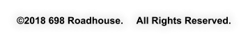 �2018 698 Roadhouse.     All Rights Reserved.