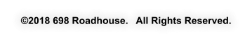 �2018 698 Roadhouse.   All Rights Reserved.