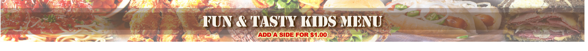 fun & tasty kids menu ADD A SIDE FOR $1.00 ADD A SIDE FOR $1.00