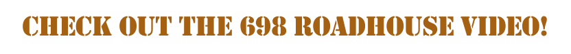 check  out  the  698 roadhouse video!